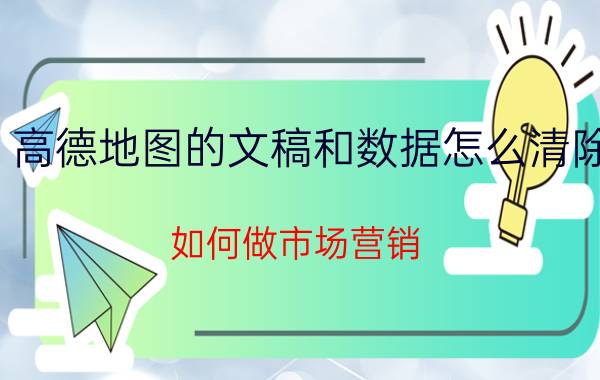 高德地图的文稿和数据怎么清除 如何做市场营销？